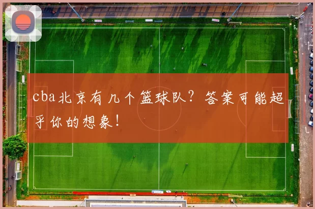 cba北京有几个篮球队?答案可能超乎你的想象!