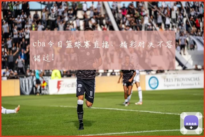 cba今日篮球赛直播,精彩对决不容错过!